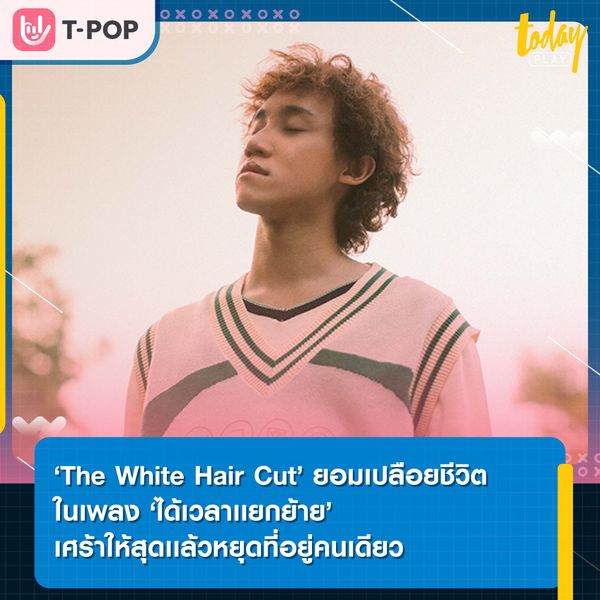 ‘The White Hair Cut’ ยอมเปลือยชีวิต ในเพลง ‘ได้เวลาเเยกย้าย’ เศร้าให้สุดเเล้วหยุดที่อยู่คนเดียว