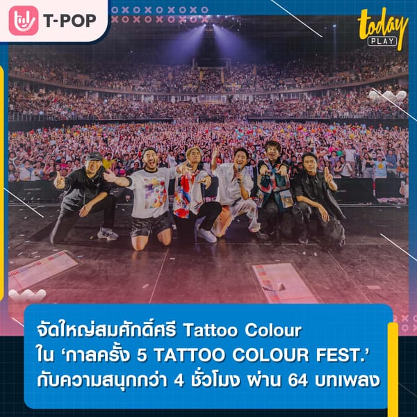 จัดใหญ่สมศักดิ์ศรี Tattoo Colour ใน ‘กาลครั้ง 5 TATTOO COLOUR FEST.’ พร้อมความสนุกเกินคุ้มกว่า 4 ชั่วโมง ผ่าน 64 บทเพลง