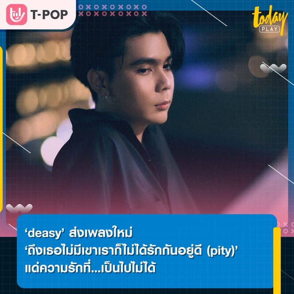 ‘deasy’ ส่งเพลงใหม่ ‘ถึงเธอไม่มีเขาเราก็ไม่ได้รักกันอยู่ดี (pity)’ แด่ความรักที่...เป็นไปไม่ได้