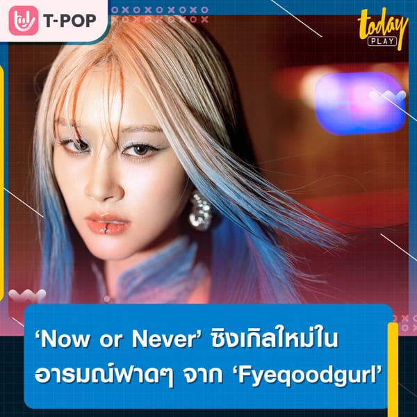 ‘Now or Never’ ซิงเกิลใหม่ในอารมณ์ฟาดๆ จาก ‘Fyeqoodgurl’ และการร่วมงานกับมือทำเพลงแถวหน้าของเกาหลี