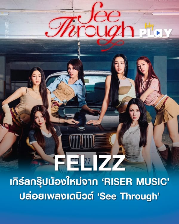 RISER MUSIC จัดงานใหญ่ “FELIZZ DEBUT STAGE” เปิดตัว ‘FELIZZ’ GIRL GROUP น้องใหม่ ที่มาพร้อมเพลงเดบิวต์ ‘See Through’