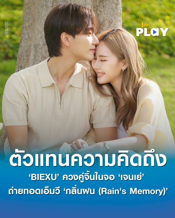 ตัวแทนความคิดถึง ‘BIEXU’ ควงคู่จิ้นในจอ ‘เจนเย่’ ถ่ายทอดเอ็มวีซึ้ง ‘กลิ่นฝน (Rain's Memory)’